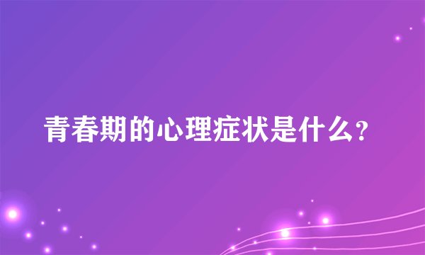 青春期的心理症状是什么？
