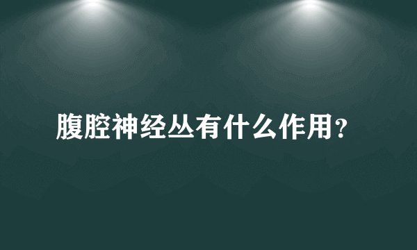 腹腔神经丛有什么作用？