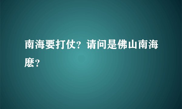 南海要打仗？请问是佛山南海麽？