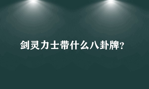 剑灵力士带什么八卦牌？