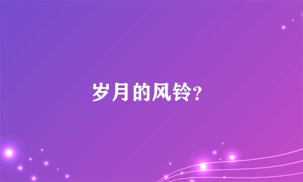 岁月的风铃？