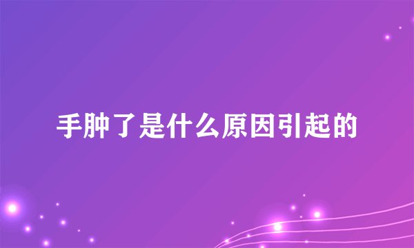 手肿了是什么原因引起的