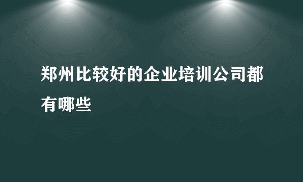 郑州比较好的企业培训公司都有哪些