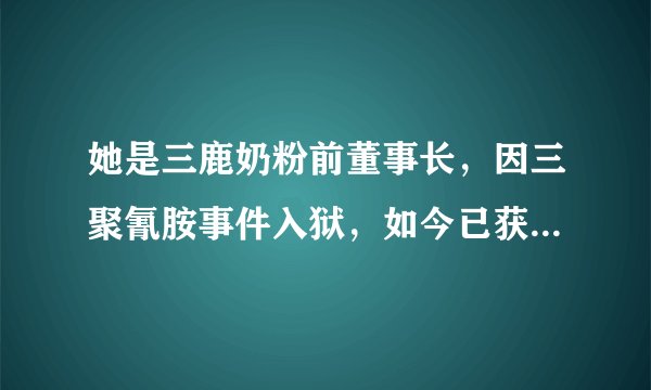 她是三鹿奶粉前董事长，因三聚氰胺事件入狱，如今已获三次减刑！