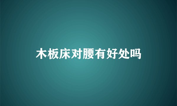 木板床对腰有好处吗
