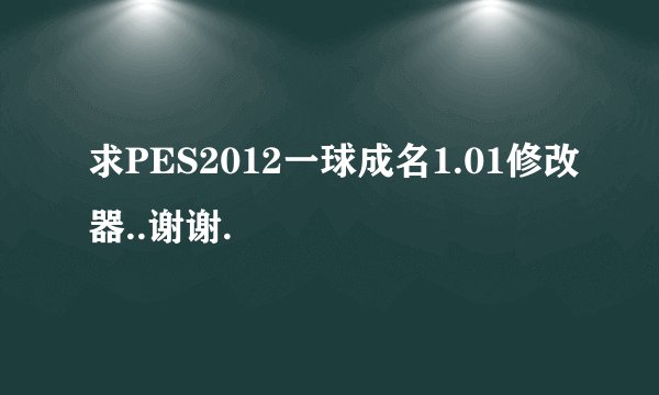 求PES2012一球成名1.01修改器..谢谢.