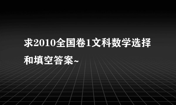 求2010全国卷1文科数学选择和填空答案~