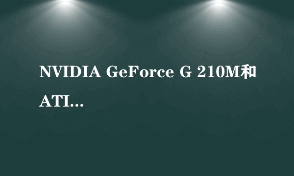 NVIDIA GeForce G 210M和ATI Mobility Radeon HD 4330那个好啊,差距有多大?