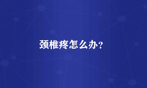 颈椎疼怎么办？