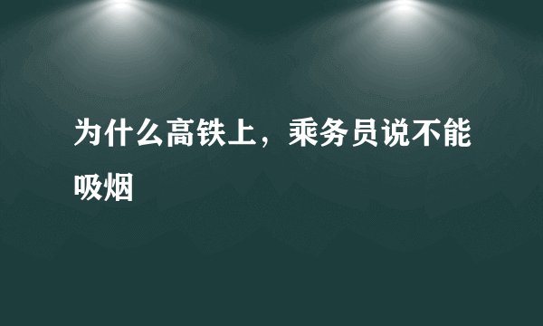 为什么高铁上，乘务员说不能吸烟