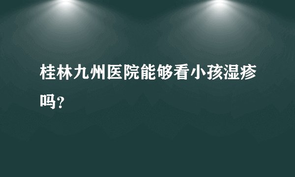 桂林九州医院能够看小孩湿疹吗？