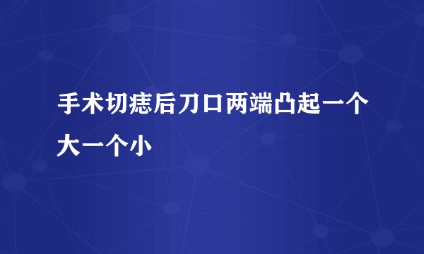手术切痣后刀口两端凸起一个大一个小