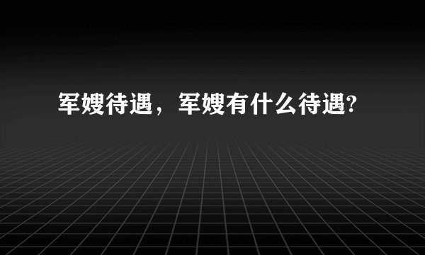 军嫂待遇，军嫂有什么待遇?