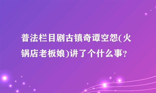 普法栏目剧古镇奇谭空怨(火锅店老板娘)讲了个什么事？