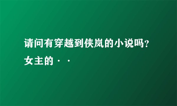 请问有穿越到侠岚的小说吗？女主的··