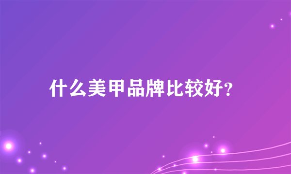 什么美甲品牌比较好？