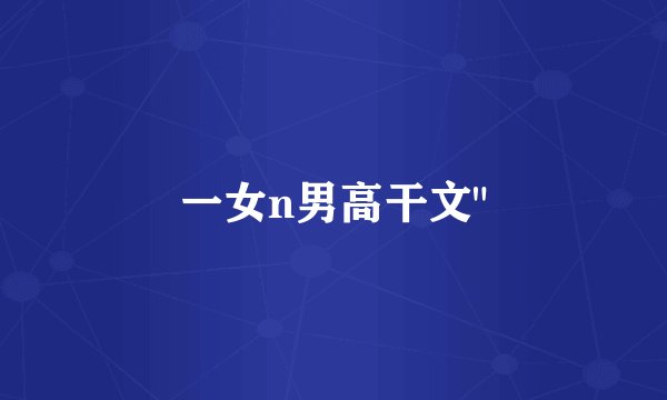 一女n男高干文