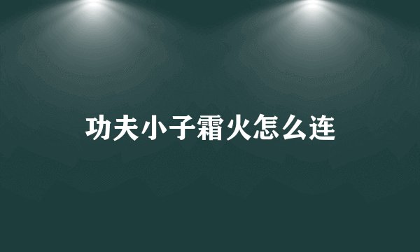 功夫小子霜火怎么连