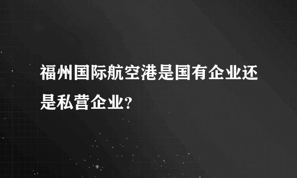 福州国际航空港是国有企业还是私营企业？