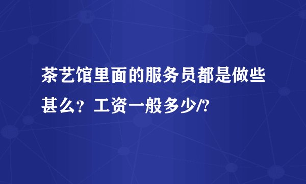 茶艺馆里面的服务员都是做些甚么？工资一般多少/?