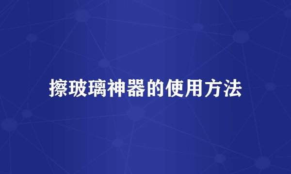 擦玻璃神器的使用方法