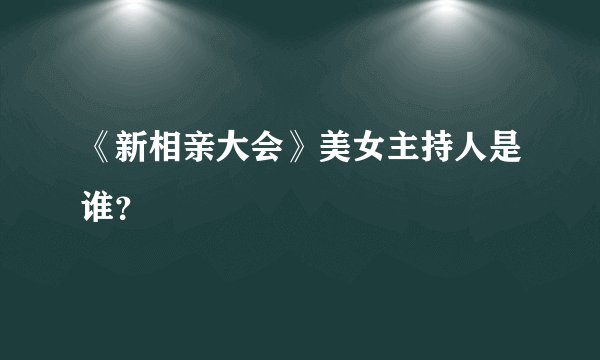 《新相亲大会》美女主持人是谁？