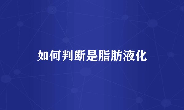 如何判断是脂肪液化