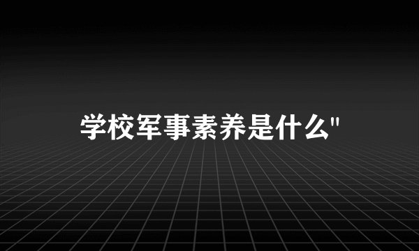 学校军事素养是什么