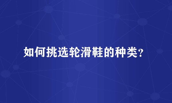 如何挑选轮滑鞋的种类？