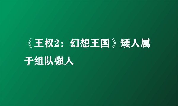 《王权2：幻想王国》矮人属于组队强人