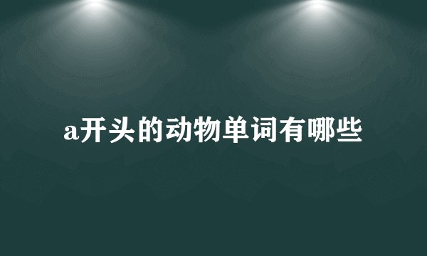 a开头的动物单词有哪些