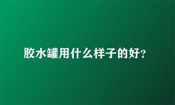 胶水罐用什么样子的好？
