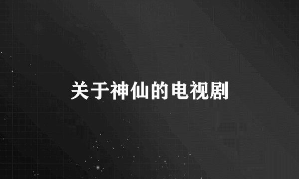 关于神仙的电视剧