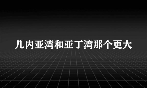 几内亚湾和亚丁湾那个更大