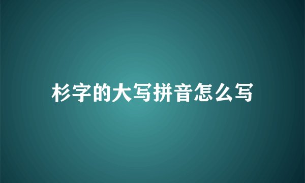 杉字的大写拼音怎么写
