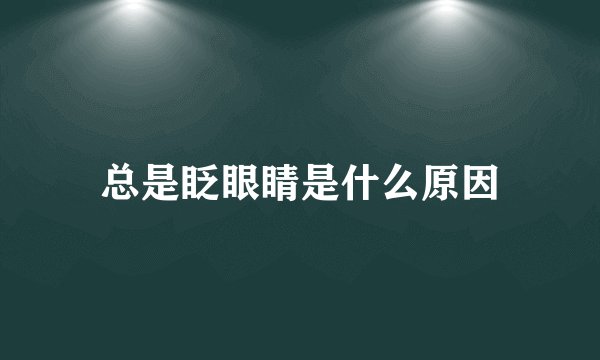 总是眨眼睛是什么原因