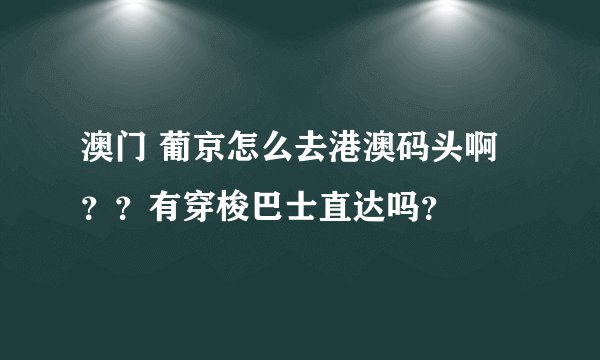 澳门 葡京怎么去港澳码头啊？？有穿梭巴士直达吗？