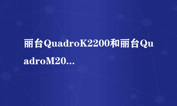 丽台QuadroK2200和丽台QuadroM2000哪个好?