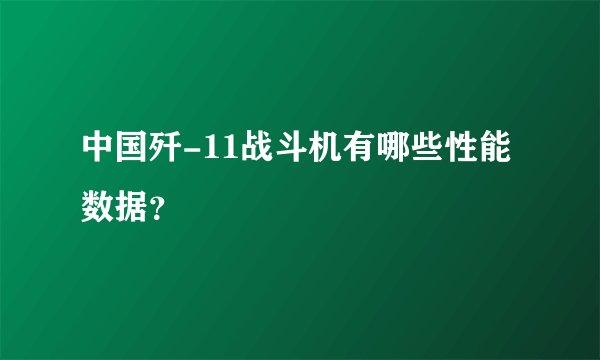 中国歼-11战斗机有哪些性能数据？