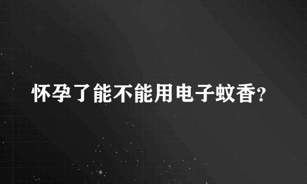 怀孕了能不能用电子蚊香？