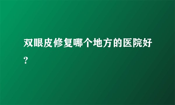 双眼皮修复哪个地方的医院好?