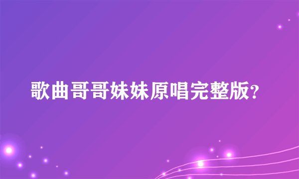 歌曲哥哥妹妹原唱完整版？