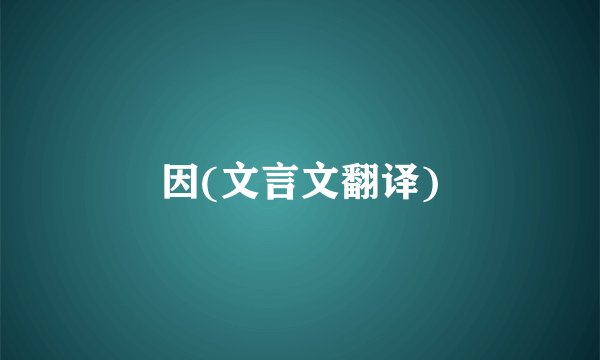 因(文言文翻译)
