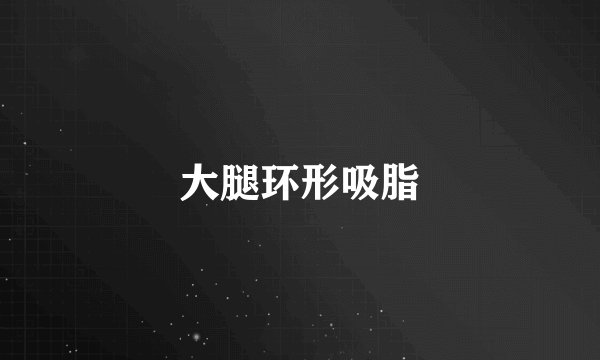 大腿环形吸脂