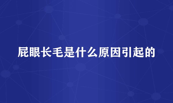 屁眼长毛是什么原因引起的