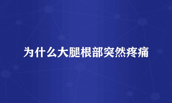 为什么大腿根部突然疼痛