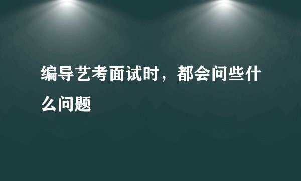 编导艺考面试时，都会问些什么问题