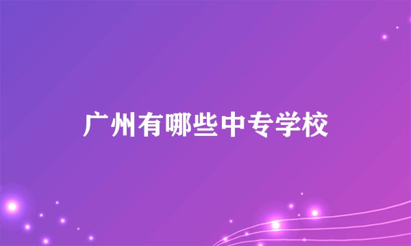 广州有哪些中专学校