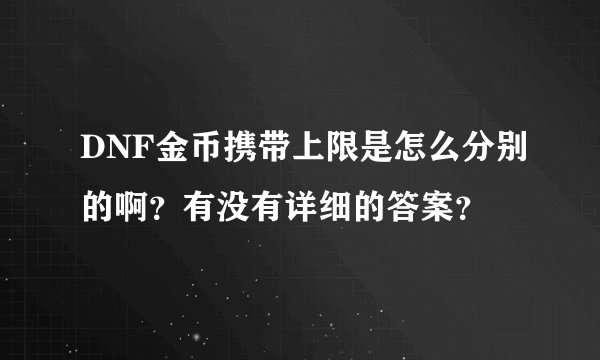 DNF金币携带上限是怎么分别的啊?有没有详细的答案?