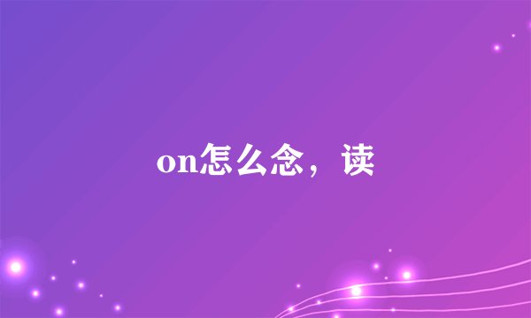 on怎么念,读